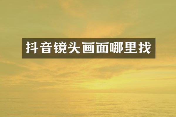 抖音镜头画面哪里找