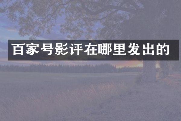 百家号影评在哪里发出的