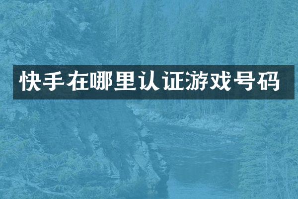 快手在哪里认证游戏号码