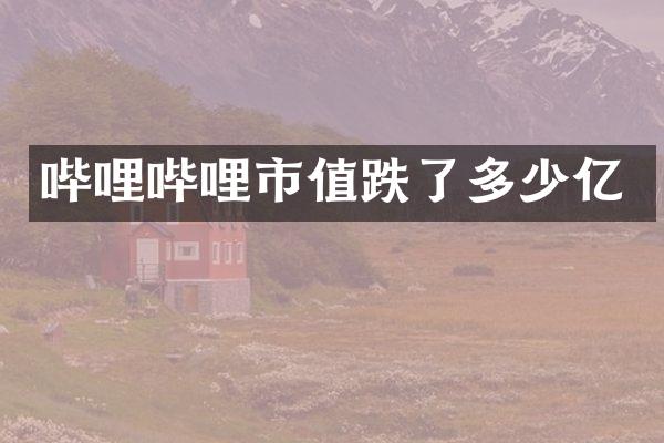 哔哩哔哩市值跌了多少亿