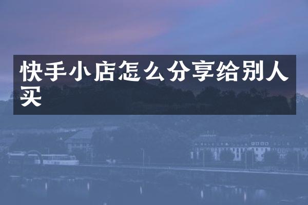 快手小店怎么分享给别人买