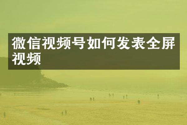 微信视频号如何发表全屏视频