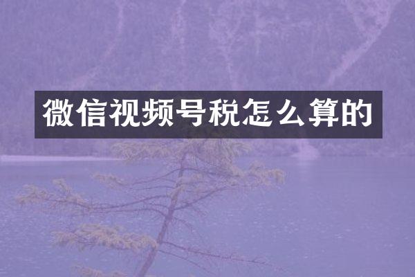 微信视频号税怎么算的