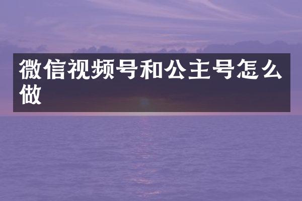 微信视频号和公主号怎么做