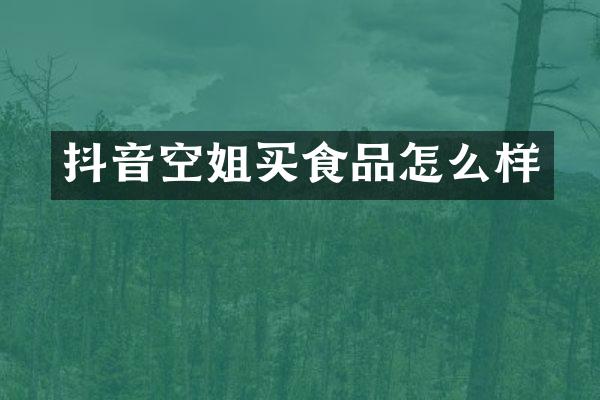 抖音空姐买食品怎么样