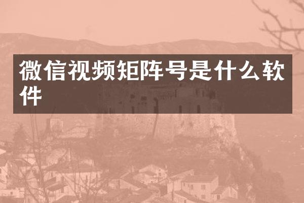 微信视频矩阵号是什么软件