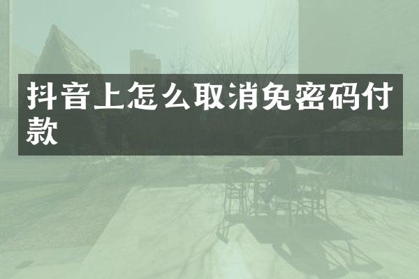抖音上怎么取消免密码付款
