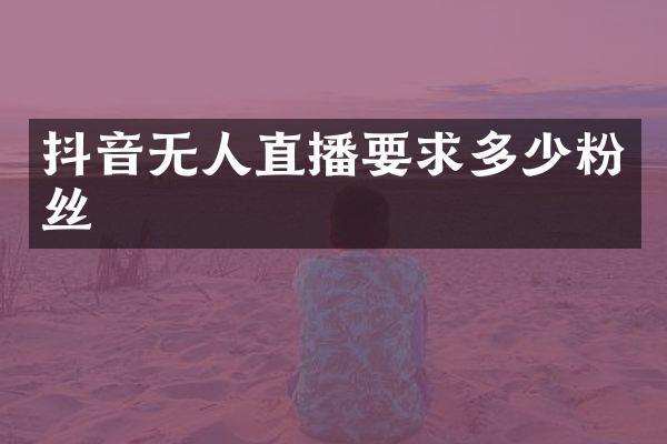 抖音无人直播要求多少粉丝