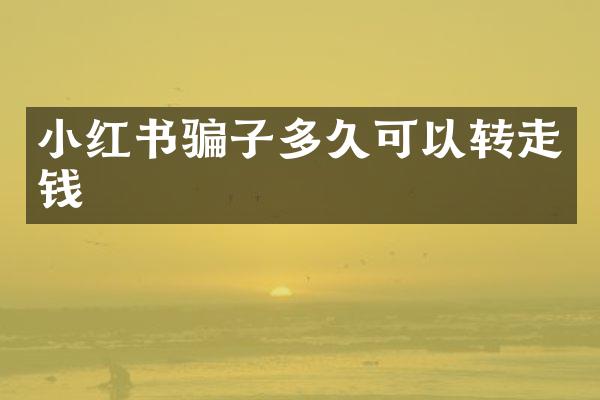 小红书骗子多久可以转走钱