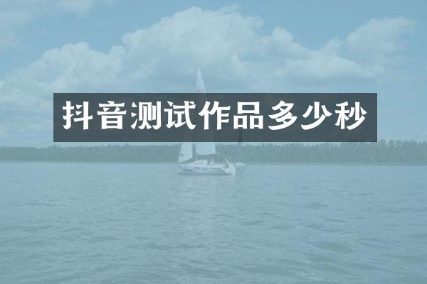 抖音测试作品多少秒