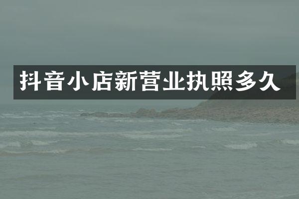 抖音小店新营业执照多久