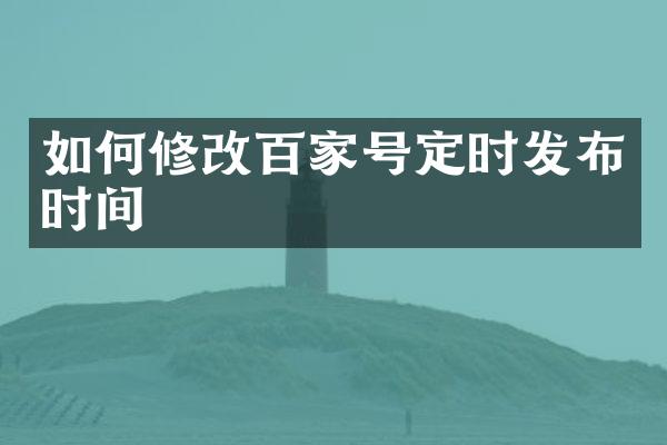 如何修改百家号定时发布时间