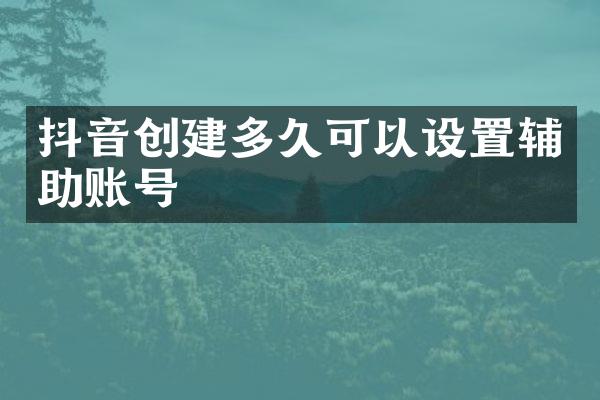 抖音创建多久可以设置辅助账号