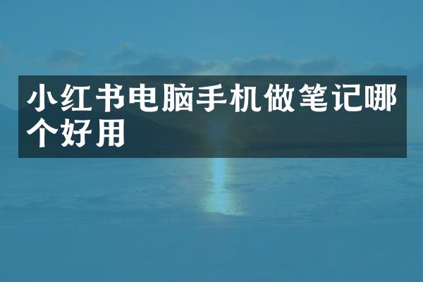 小红书电脑手机做笔记哪个好用
