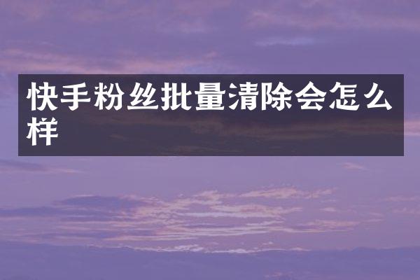 快手粉丝批量清除会怎么样