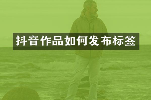 抖音作品如何发布标签
