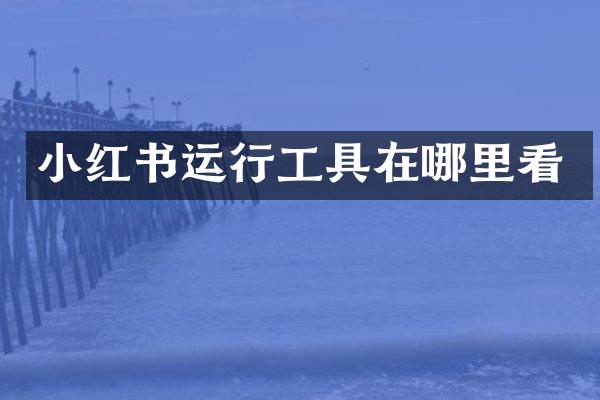 小红书运行工具在哪里看