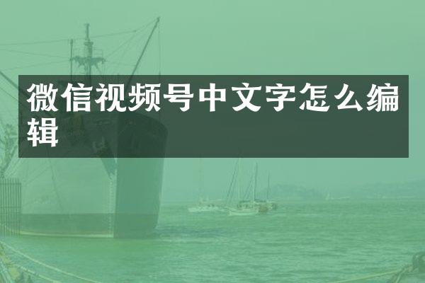 微信视频号中文字怎么编辑