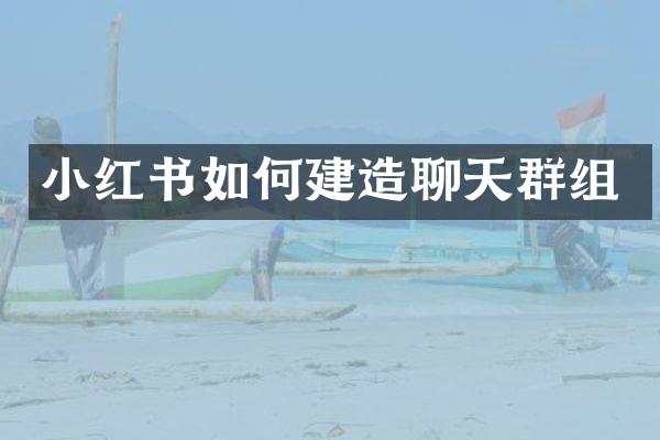 小红书如何建造聊天群组