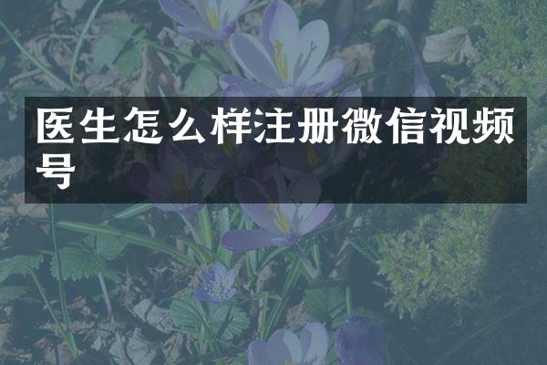 医生怎么样注册微信视频号