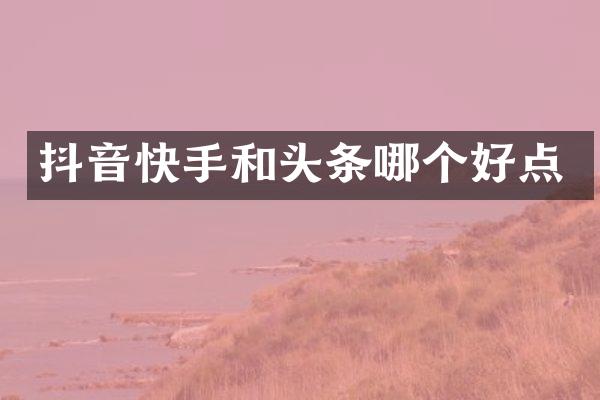 抖音快手和头条哪个好点