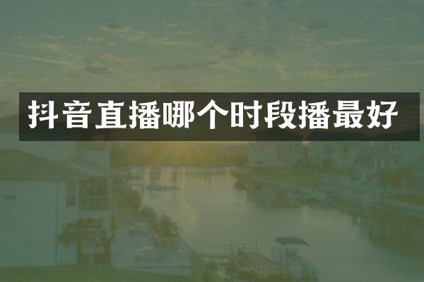 抖音直播哪个时段播最好
