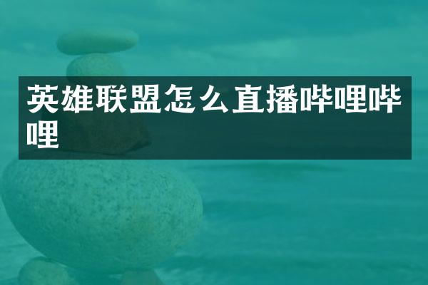 英雄联盟怎么直播哔哩哔哩