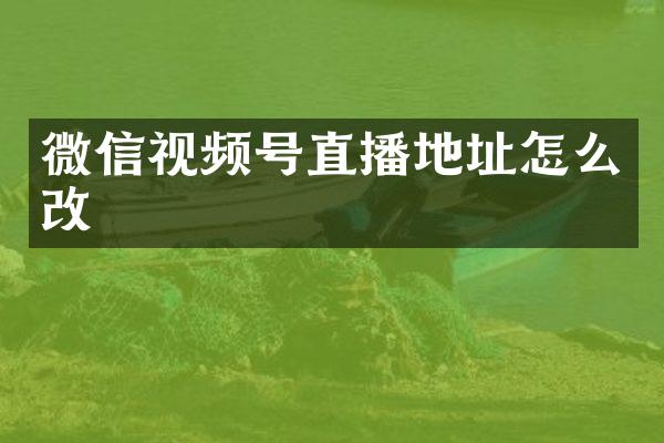 微信视频号直播地址怎么改