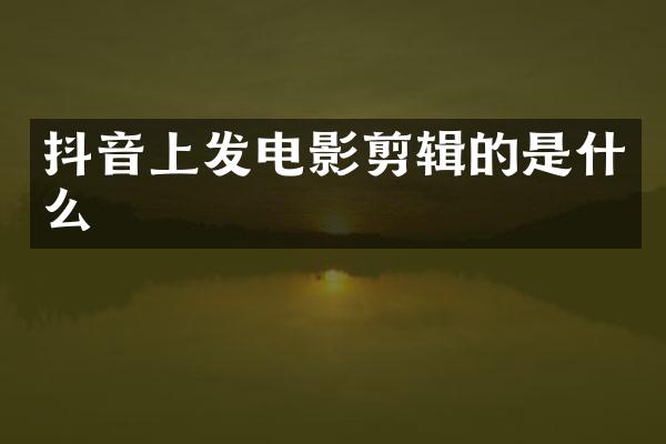 抖音上发电影剪辑的是什么