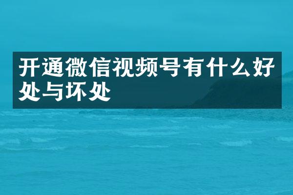 开通微信视频号有什么好处与坏处