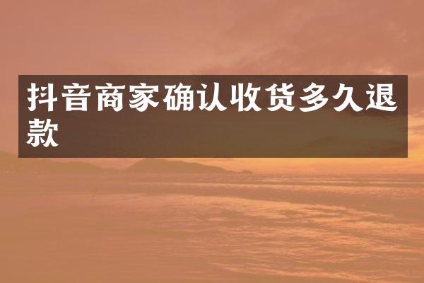 抖音商家确认收货多久退款