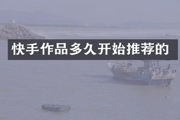 快手作品多久开始推荐的