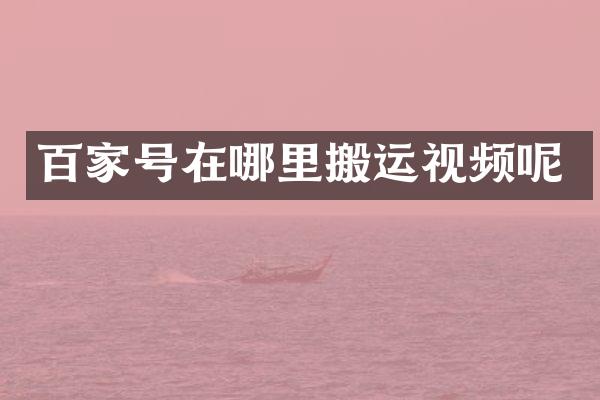 百家号在哪里搬运视频呢