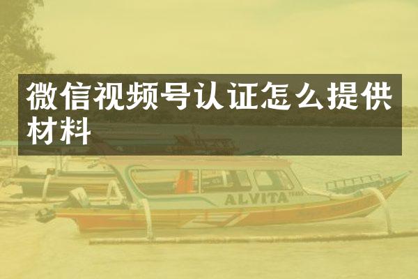 微信视频号认证怎么提供材料