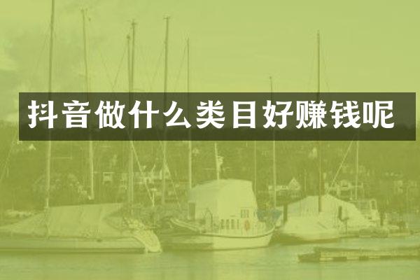 抖音做什么类目好赚钱呢