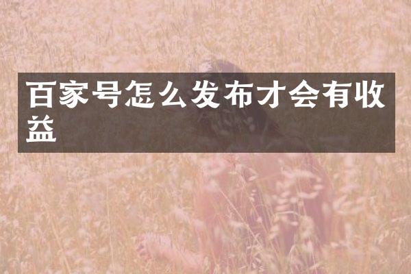 百家号怎么发布才会有收益