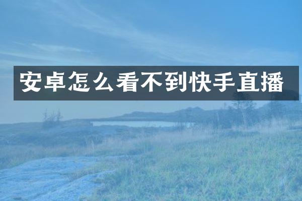 安卓怎么看不到快手直播