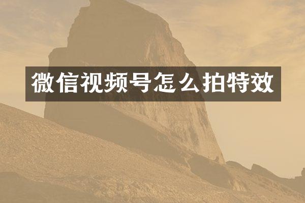 微信视频号怎么拍特效