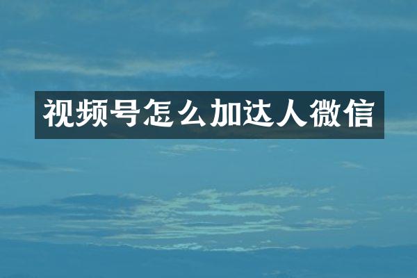 视频号怎么加达人微信