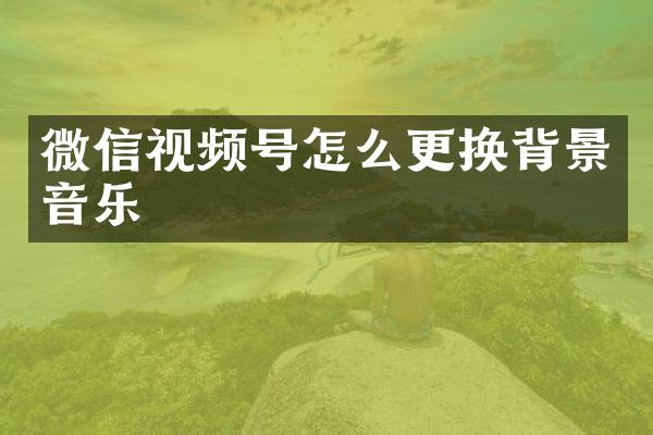 微信视频号怎么更换背景音乐