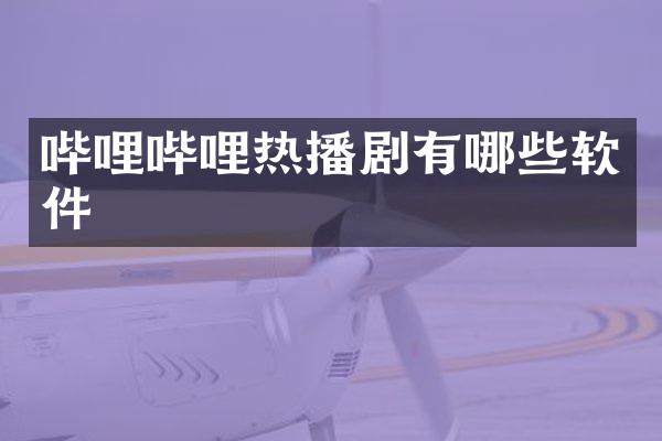 哔哩哔哩热播剧有哪些软件