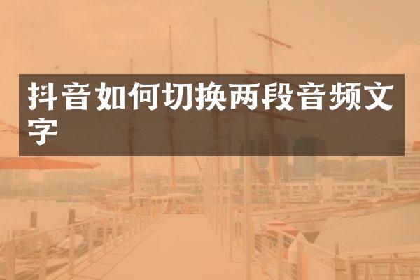 抖音如何切换两段音频文字