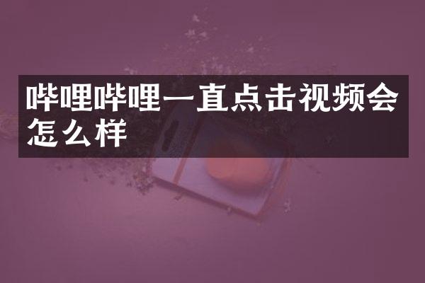 哔哩哔哩一直点击视频会怎么样