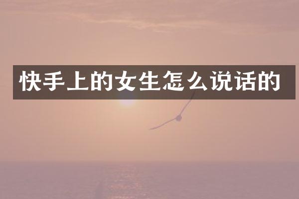 快手上的女生怎么说话的