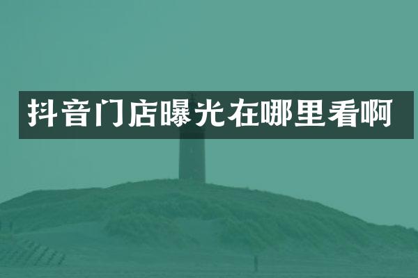 抖音门店曝光在哪里看啊