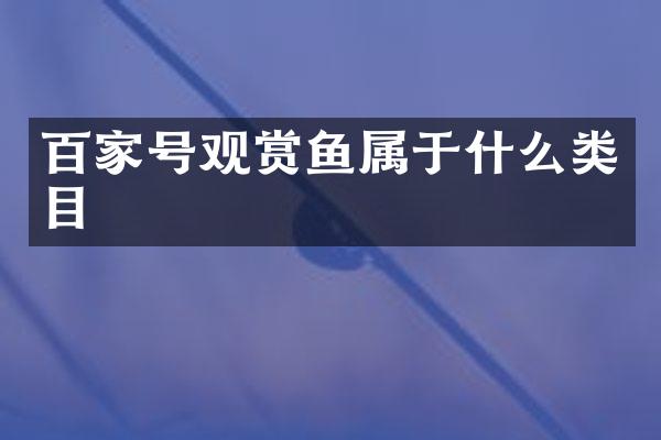 百家号观赏鱼属于什么类目