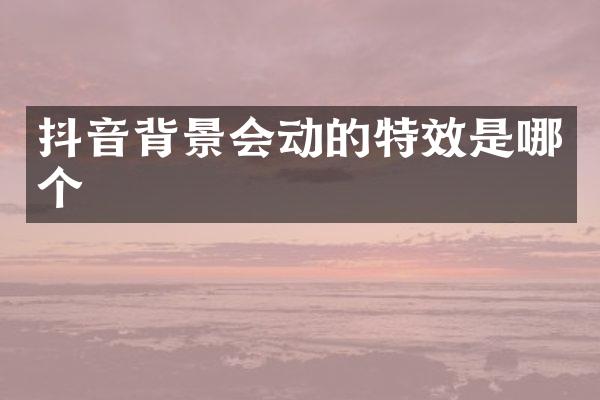 抖音背景会动的特效是哪个