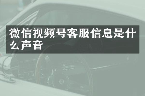 微信视频号客服信息是什么声音