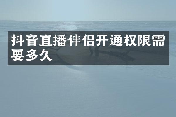 抖音直播伴侣开通权限需要多久