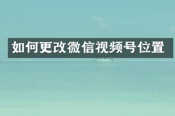 如何更改微信视频号位置